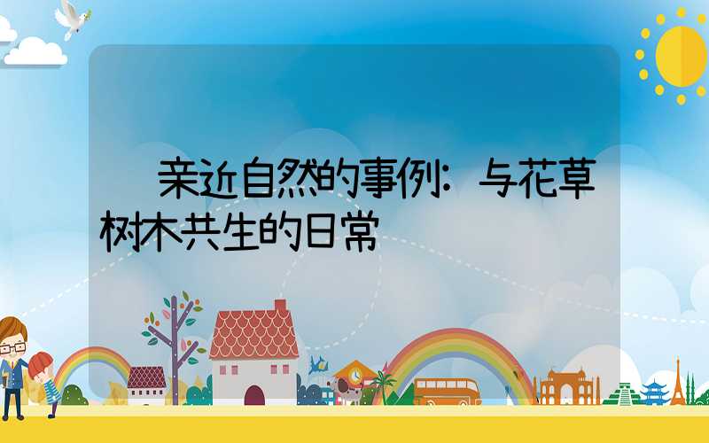 亲近自然的事例:与花草树木共生的日常